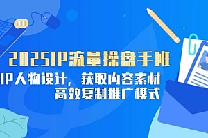 (14609期)2025IP流量操盘手班,商业IP人物设计,获取内容素材,高效复制推广模式