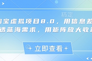 淘宝虚拟项目8.0,用信息差吃透蓝海需求,用矩阵放大收益