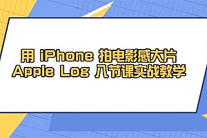 (14636期)用 iPhone 拍电影感大片,Apple Log 8节课实战教学