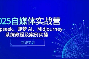 (14640期)2025自媒体实战营,Deepseek、即梦 AI、Midjourney系统教程及案例实操
