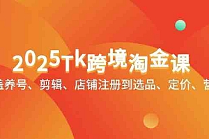 2025Tk跨境淘金课:涵盖养号、剪辑、店铺注册到选品、定价、营销等