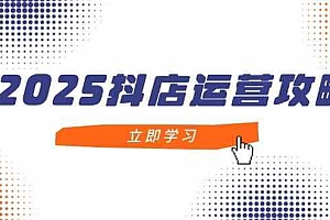 2025抖店运营攻略,掌握抖店技巧,打造月销百万,新手入门到精通