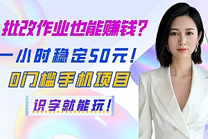 (14658期)批改作业也能赚钱?一小时稳定50元!0门槛手机项目,识字就能玩!