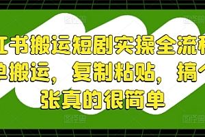 小红书搬运短剧实操全流程,简单搬运,复制粘贴,搞个几张真的很简单