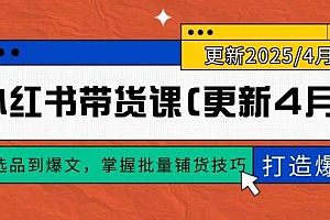 (14661期)小红书带货课(更新4月),从选品到爆文,掌握批量铺货技巧,0到1打造爆款