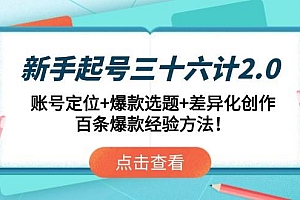 (14666期)新手起号三十六计2.0:账号定位+爆款选题+差异化创作,百条爆款经验方法!