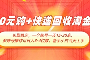 0元购+快递回收淘金,长期稳定,一个账号一天15-30米,多账号操作可日入3位数,新手小白当天上手