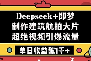 Deepseek+即梦制作建筑航拍大片超绝视频引爆流量单日收益破1k+