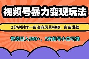视频号暴力变现玩法,2分钟制作一条治愈风景视频,条条爆款,挂橱窗带货日入多张,2天起号小白可做