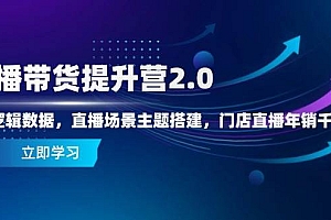 (14694期)直播带货提升营2.0:流量逻辑数据,直播场景主题搭建,门店直播年销千万