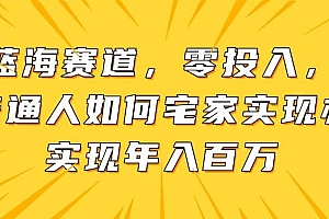 (14700期)新蓝海赛道,零投入,一个普通人如何宅家办公实现年入百万