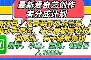 最新爱奇艺创作者分成计划,不需要繁琐的剪辑,只需要简单动手搬运,一键过原创,有手就能做