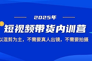 2025短视频带货内训营,以混剪为主,不需要真人出镜,不需要拍摄