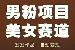 男粉项目美女赛道,发发作品,轻松获流自动变现