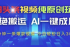 今日头条视频纯原创玩法,拒绝搬运,AI一键成片, 2分钟一条爆款视频,小白也能轻松日入3张+【揭秘】