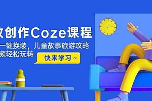 (14707期)高效创作Coze课程,证件照一键换装,儿童故事旅游攻略,创意视频轻松玩转