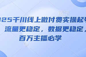 2025千川线上微付费实操起号课,流量更稳定,数据更稳定,百万主播必学