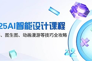 (14720期)2025AI智能设计课程,文生图、图生图、动画漫游等技巧全攻略