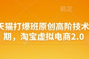 淘宝天猫打爆班原创高阶技术第68期,淘宝虚拟电商2.0