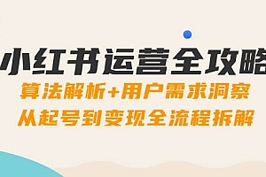 (14725期)小红书运营全攻略:算法解析+用户需求洞察,从起号到变现全流程拆解