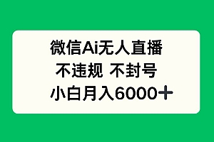 (14733期)微信AI无人直播,不违规 不封号 ,小白月入6000+