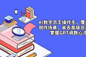 AI数字员工操作手,9大场景内容创作,省去高级员工工资,掌握GPT调数心流