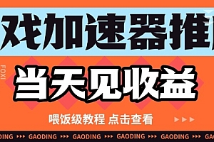游戏加速器推广项目当天见收益,纯干货喂饭级教程分享