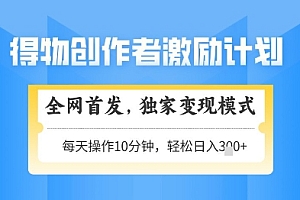 得物创作者激励,独家变现模式,轻松上手,日入3张+可矩阵,可放大【揭秘】