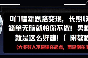 0门槛新思路变现,长期收益,简单无脑就怕你不做!男粉的钱就是这么好赚!(附教程)