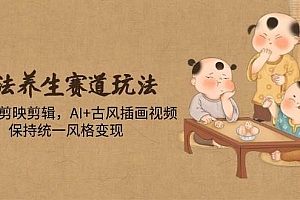 (14765期)古法养生赛道玩法,傻瓜式剪映剪辑,AI+古风插画视频,保持统一风格变现