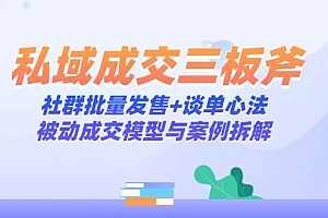私域成交三板斧:社群批量发售+谈单心法,被动成交模型与案例拆解
