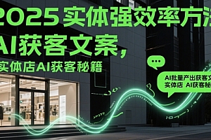 2025实体强效率方法:AI批量产出获客文案,实体店AI获客秘籍