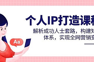 (14777期)个人IP打造课程,解析成功人士套路,构建知识体系,实现全网营销变现