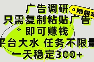 广告调研项目,只需复制粘贴广告即可挣钱,平台大水,任务不限量,一天3张【揭秘】