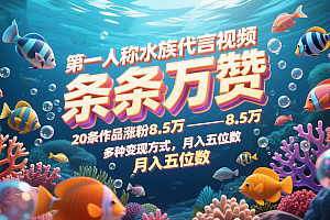 第一人称水族代言视频,条条万赞,20条作品涨粉8.5万,多种变现方式月,入五位数