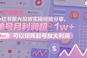 小红书聚光投放实操经验分享,单号月利润超1w+,可以矩阵起号放大利润