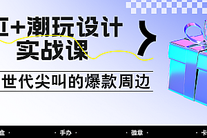 AI+潮玩设计实战课:手把手教你制作Z世代尖叫的爆款周边,自媒体人必学印钞术!