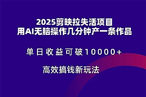 (14784期)2025剪映拉失活项目,单日收益可破10000+,用AI无脑制作作品,高效搞…