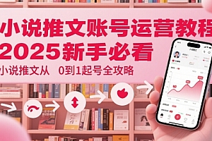小说推文账号运营起号教程,2025新手必看,小说推文从0到1起号全攻略
