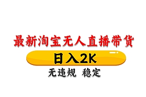 淘宝无人直播带货,日入2K,独家技术,无违规无封号,长期稳定,操作简单【揭秘】