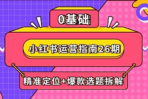 (14795期)小红书运营指南26期:精准定位+爆款选题拆解,DeepSeek辅助创作与电商变现