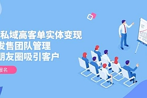 (14792期)2025私域高客单实体变现,掌握发售团队管理,做好朋友圈吸引客户