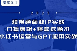 (14793期)短视频商业IP实战6期:口播剪辑+爆款选题术,小红书运营与GPT应用实战
