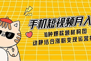 手机短视频月入6万,10种爆款题材构图,动静结合涨粉变现运营技巧