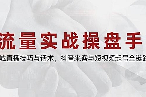流量实战操盘手,同城直播技巧与话术,抖音来客与短视频起号全链路