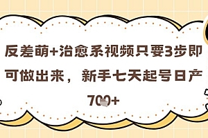 反差萌+治愈系视频只要3步即可做出来,新手七天起号日产7张