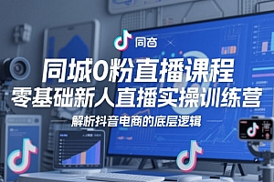 同城0粉直播课程,零基础新人直播实操训练营,解析抖音电商的底层逻辑