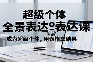 超级个体全景表达课,成为超级个体,用表格拿结果
