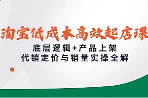 (14842期)淘宝低成本高效起店课,底层逻辑+产品上架,代销定价与销量实操全解
