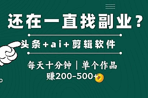 (14844期)头条全新玩发加持软件搬视频,每天十分钟,单个作品收入200-500左右